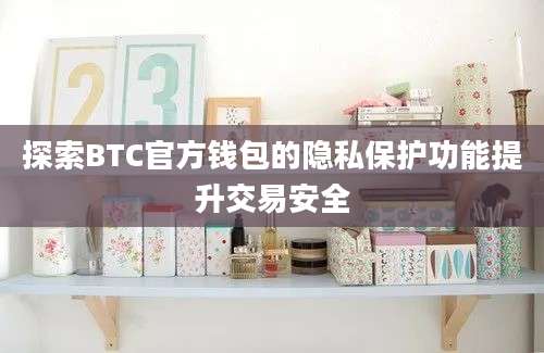 探索BTC官方钱包的隐私保护功能提升交易安全