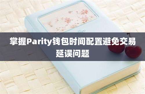 掌握Parity钱包时间配置避免交易延误问题