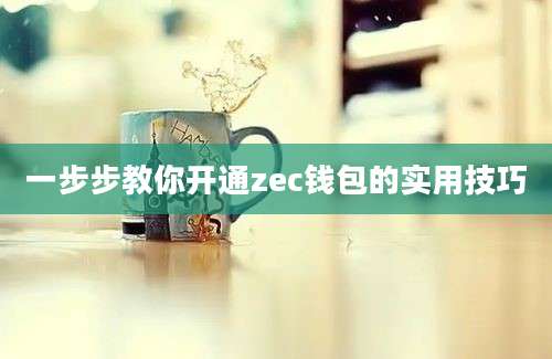 一步步教你开通zec钱包的实用技巧