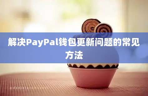 解决PayPal钱包更新问题的常见方法