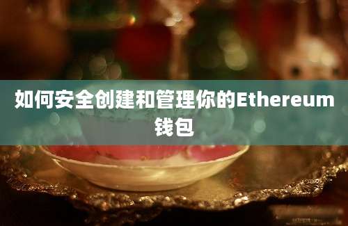 如何安全创建和管理你的Ethereum钱包