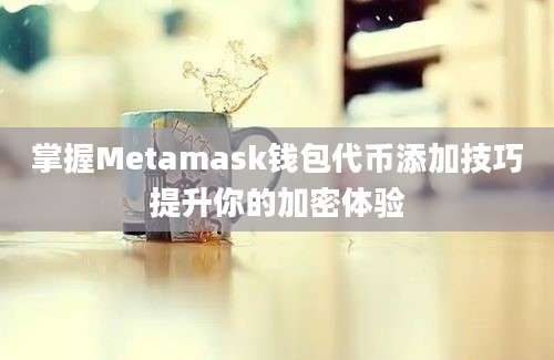 掌握Metamask钱包代币添加技巧提升你的加密体验