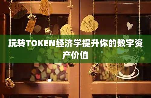 玩转TOKEN经济学提升你的数字资产价值