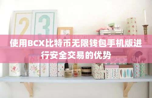 使用BCX比特币无限钱包手机版进行安全交易的优势