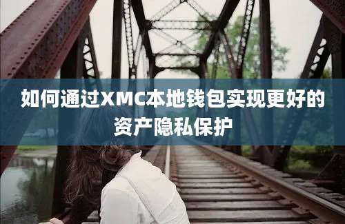 如何通过XMC本地钱包实现更好的资产隐私保护