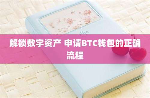 解锁数字资产 申请BTC钱包的正确流程