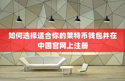 如何选择适合你的莱特币钱包并在中国官网上注册