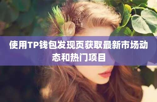 使用TP钱包发现页获取最新市场动态和热门项目