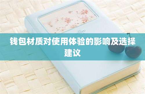 钱包材质对使用体验的影响及选择建议