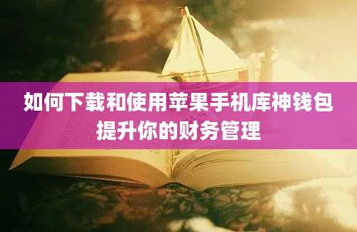 如何下载和使用苹果手机库神钱包提升你的财务管理