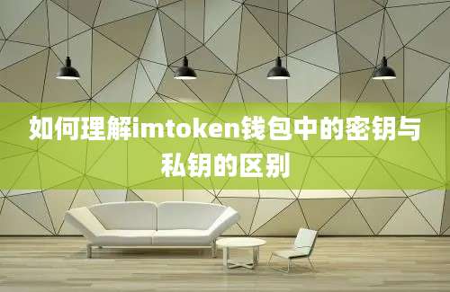 如何理解imtoken钱包中的密钥与私钥的区别