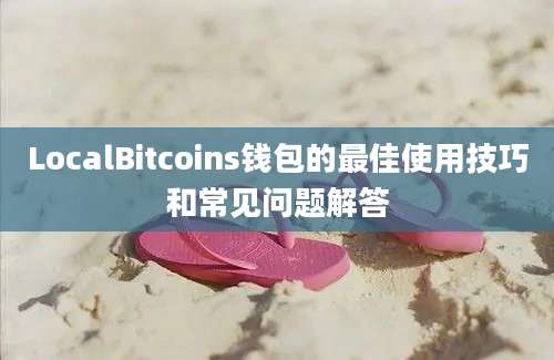 LocalBitcoins钱包的最佳使用技巧和常见问题解答