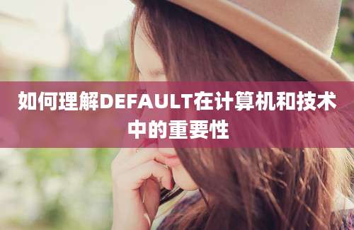 如何理解DEFAULT在计算机和技术中的重要性