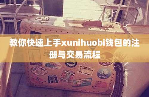 教你快速上手xunihuobi钱包的注册与交易流程