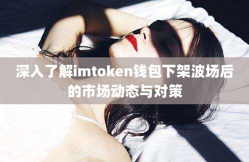 深入了解imtoken钱包下架波场后的市场动态与对策