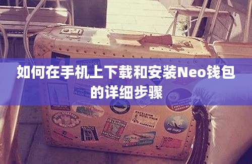 如何在手机上下载和安装Neo钱包的详细步骤