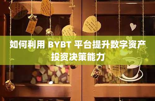 如何利用 BYBT 平台提升数字资产投资决策能力