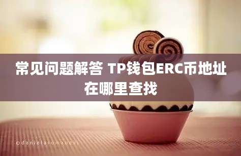 常见问题解答 TP钱包ERC币地址在哪里查找