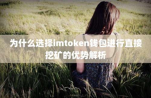 为什么选择imtoken钱包进行直接挖矿的优势解析