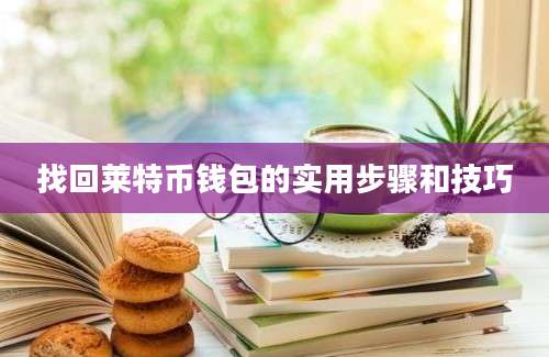 找回莱特币钱包的实用步骤和技巧