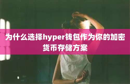 为什么选择hyper钱包作为你的加密货币存储方案