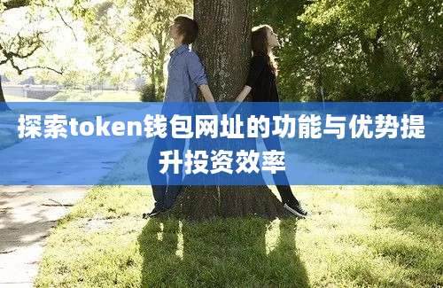 探索token钱包网址的功能与优势提升投资效率