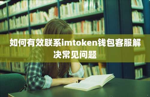 如何有效联系imtoken钱包客服解决常见问题