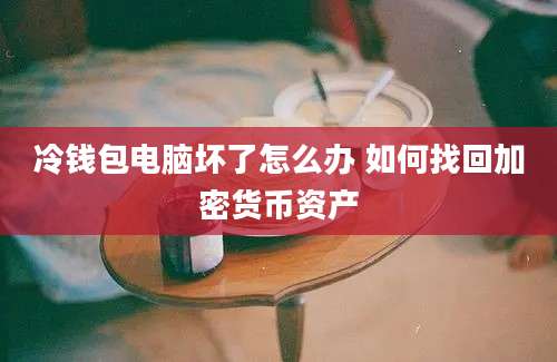 冷钱包电脑坏了怎么办 如何找回加密货币资产