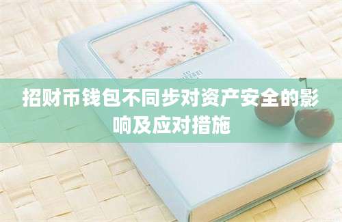 招财币钱包不同步对资产安全的影响及应对措施