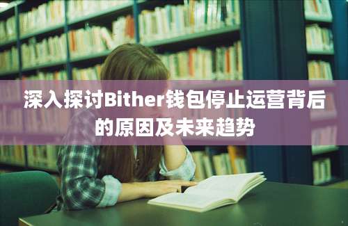 深入探讨Bither钱包停止运营背后的原因及未来趋势