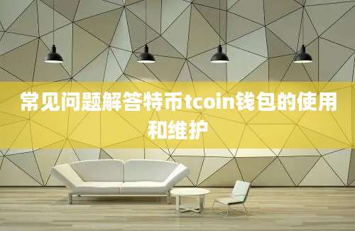 常见问题解答特币tcoin钱包的使用和维护