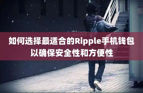 如何选择最适合的Ripple手机钱包以确保安全性和方便性