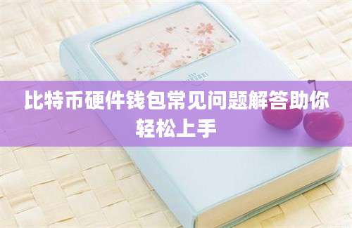 比特币硬件钱包常见问题解答助你轻松上手