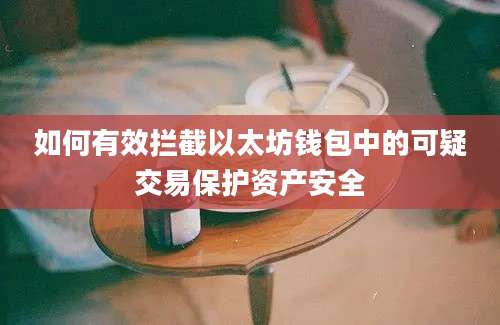 如何有效拦截以太坊钱包中的可疑交易保护资产安全