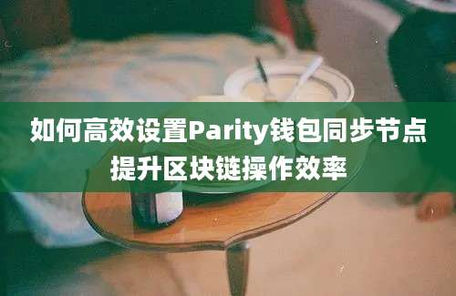 如何高效设置Parity钱包同步节点提升区块链操作效率