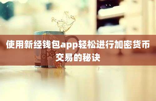 使用新经钱包app轻松进行加密货币交易的秘诀