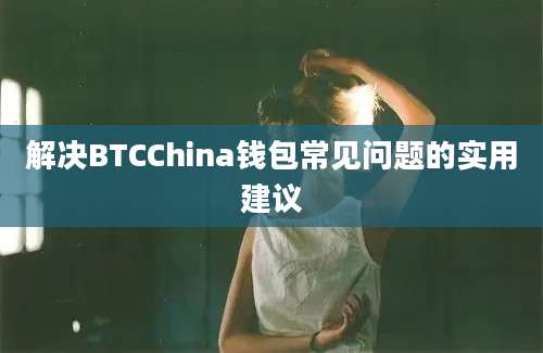 解决BTCChina钱包常见问题的实用建议