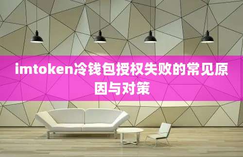 imtoken冷钱包授权失败的常见原因与对策