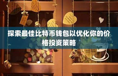 探索最佳比特币钱包以优化你的价格投资策略