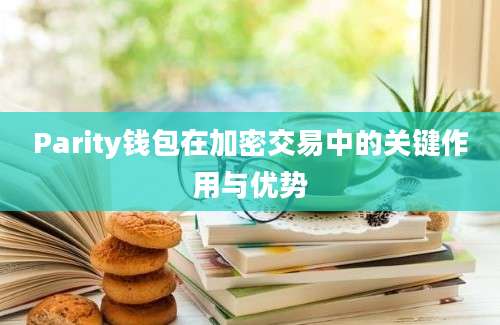 Parity钱包在加密交易中的关键作用与优势