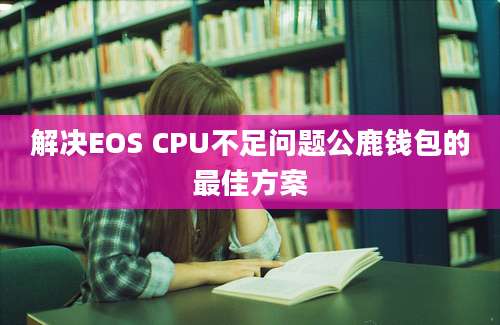 解决EOS CPU不足问题公鹿钱包的最佳方案