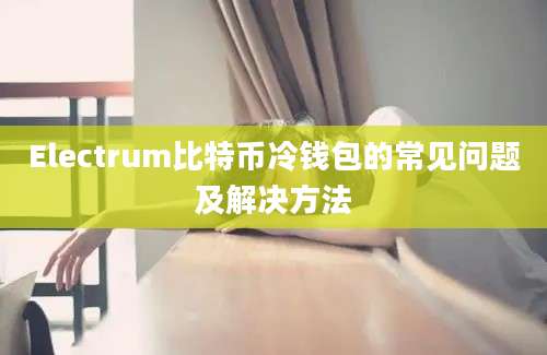 Electrum比特币冷钱包的常见问题及解决方法