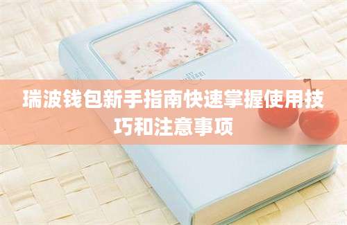 瑞波钱包新手指南快速掌握使用技巧和注意事项