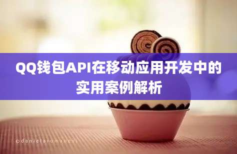 QQ钱包API在移动应用开发中的实用案例解析