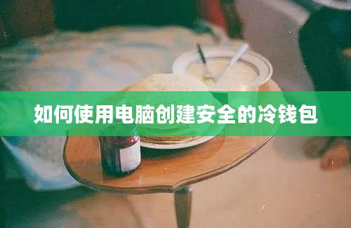 如何使用电脑创建安全的冷钱包