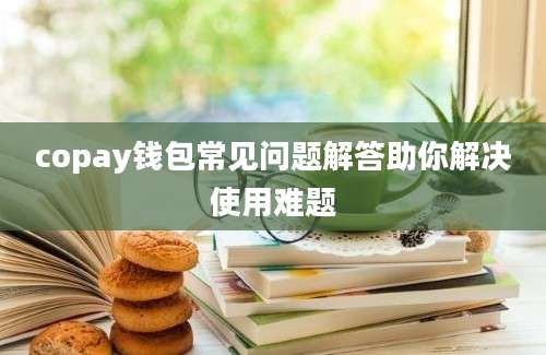 copay钱包常见问题解答助你解决使用难题