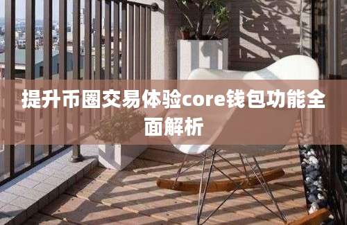 提升币圈交易体验core钱包功能全面解析