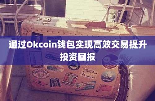 通过Okcoin钱包实现高效交易提升投资回报