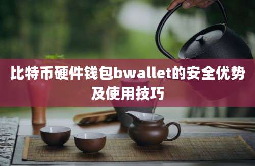 比特币硬件钱包bwallet的安全优势及使用技巧