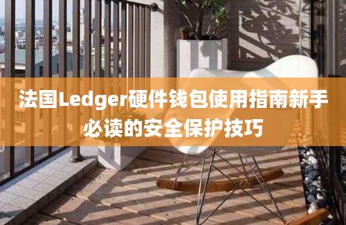 法国Ledger硬件钱包使用指南新手必读的安全保护技巧